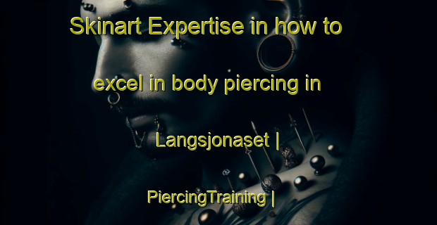 Skinart Expertise in how to excel in body piercing in Langsjonaset | PiercingTraining | PiercingClasses | SkinartTraining-Sweden